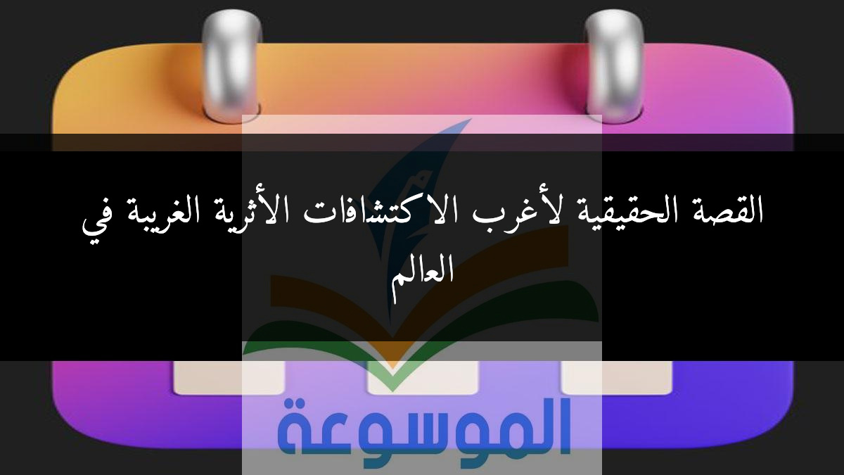 القصة الحقيقية لأغرب الاكتشافات الأثرية الغريبة في العالم