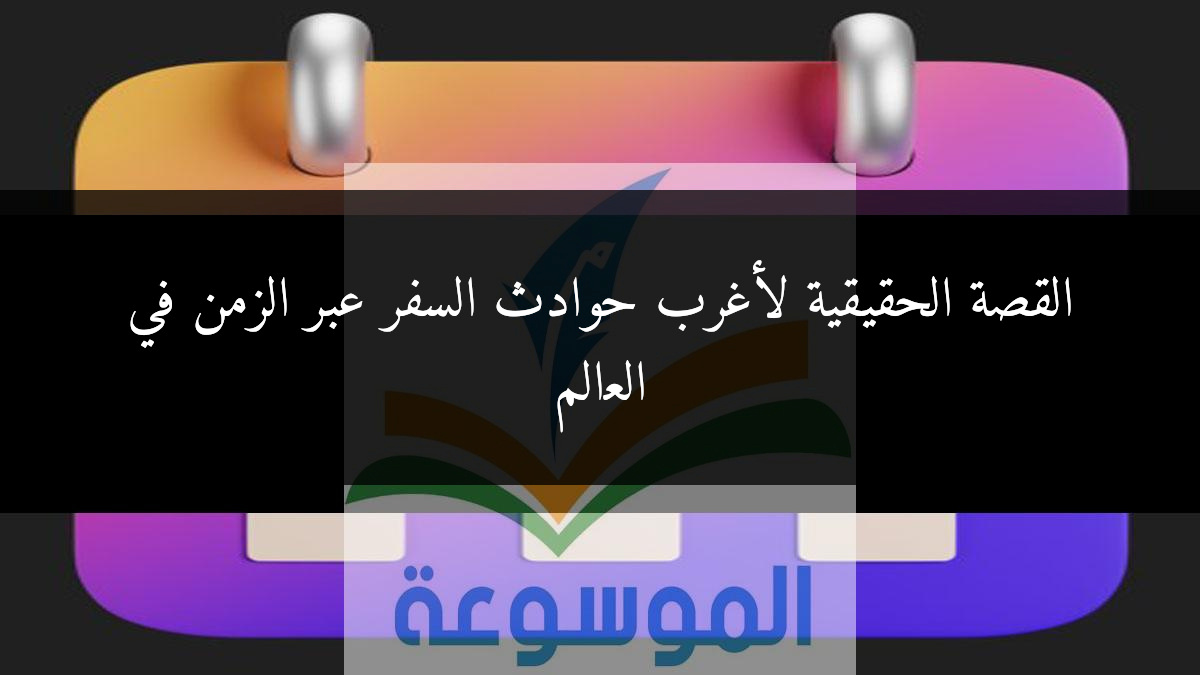 القصة الحقيقية لأغرب حوادث السفر عبر الزمن في العالم