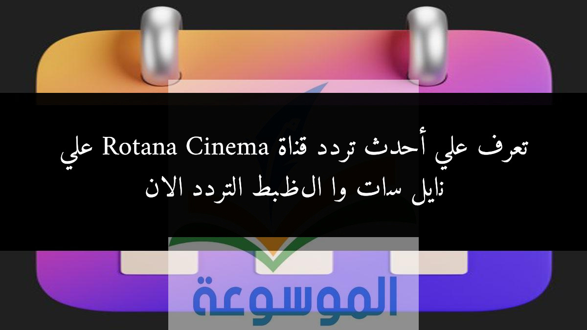 تعرف علي أحدث تردد قناة Rotana Cinema علي نايل سات واظبط التردد الان