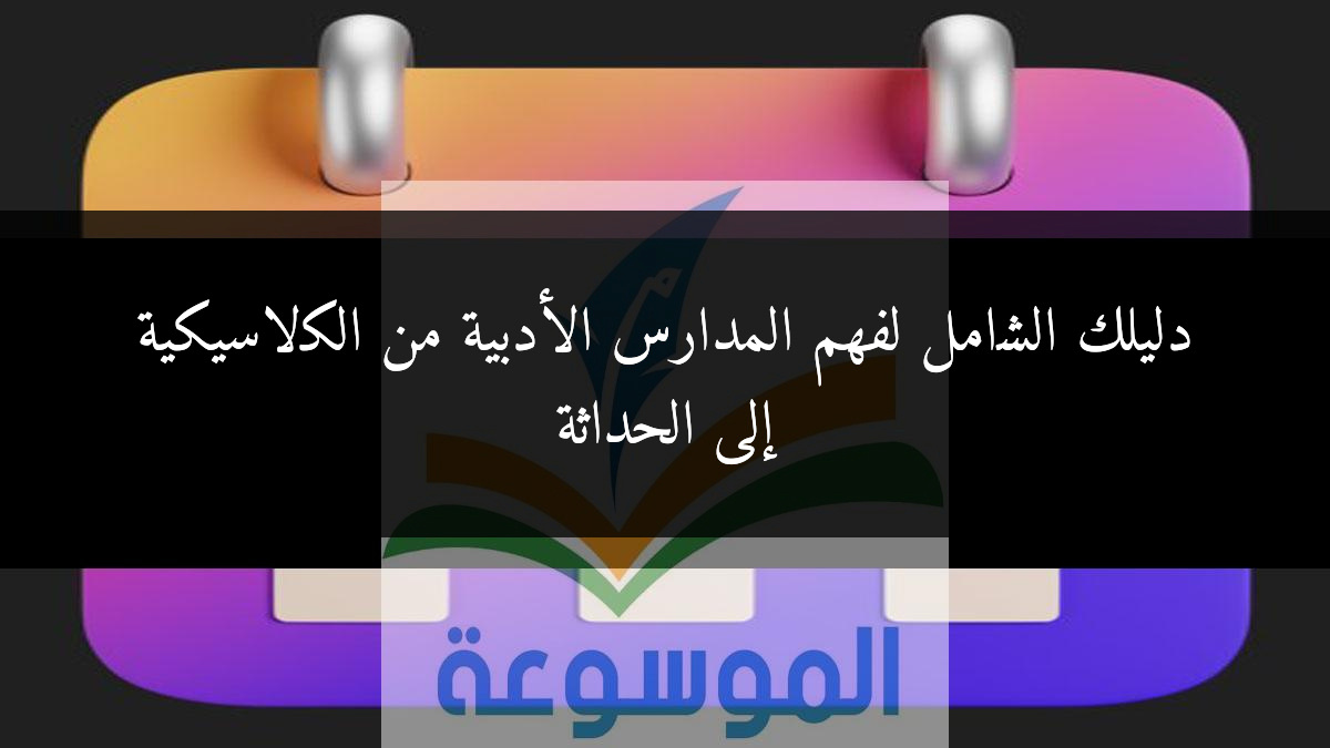 دليلك الشامل لفهم المدارس الأدبية من الكلاسيكية إلى الحداثة