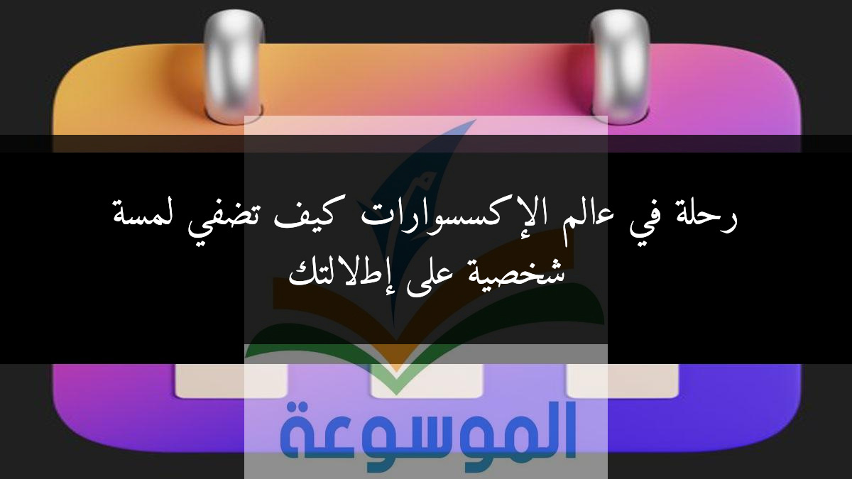 رحلة في عالم الإكسسوارات كيف تضفي لمسة شخصية على إطلالتك