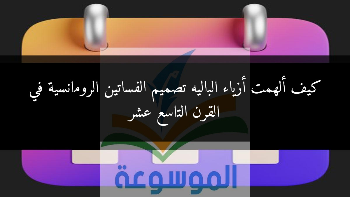 كيف ألهمت أزياء الباليه تصميم الفساتين الرومانسية في القرن التاسع عشر