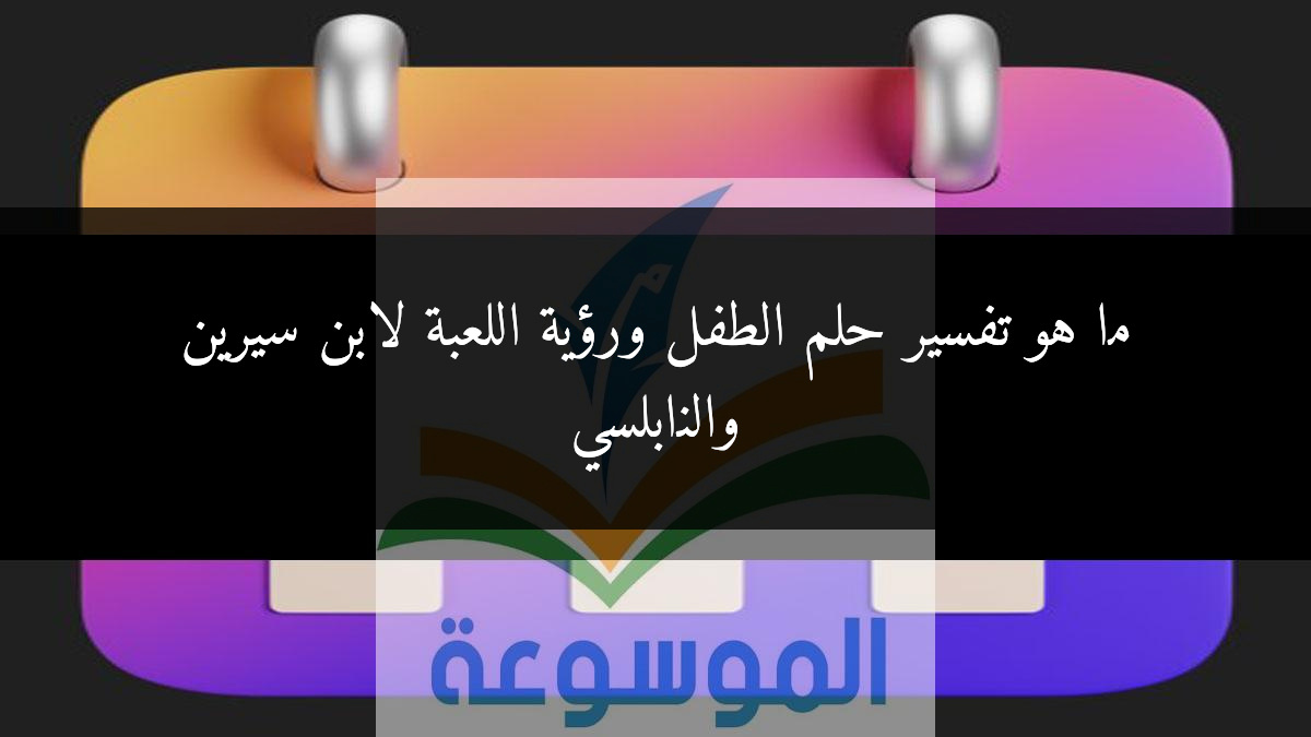 ما هو تفسير حلم الطفل ورؤية اللعبة لابن سيرين والنابلسي