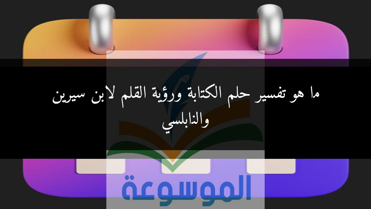 ما هو تفسير حلم الكتابة ورؤية القلم لابن سيرين والنابلسي