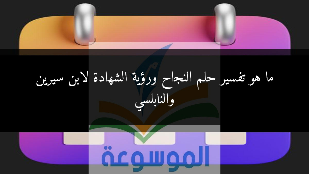 ما هو تفسير حلم النجاح ورؤية الشهادة لابن سيرين والنابلسي