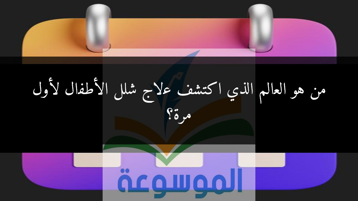 من هو العالم الذي اكتشف علاج شلل الأطفال لأول مرة؟