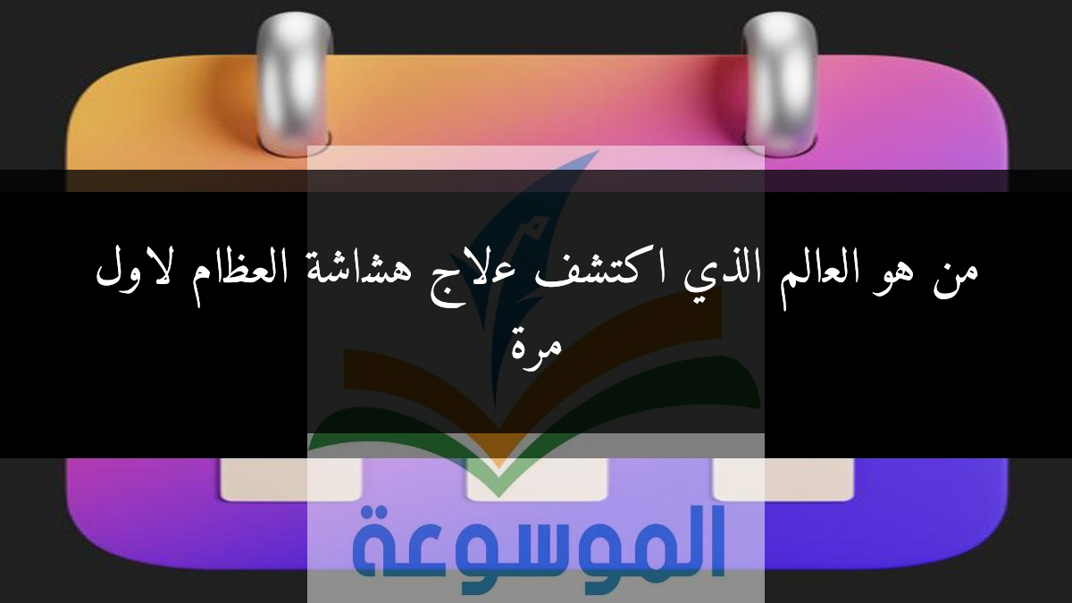 من هو العالم الذي اكتشف علاج هشاشة العظام لاول مرة