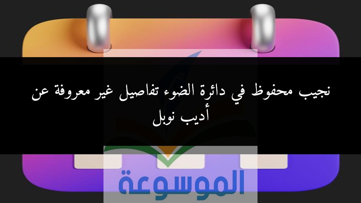 نجيب محفوظ في دائرة الضوء تفاصيل غير معروفة عن أديب نوبل